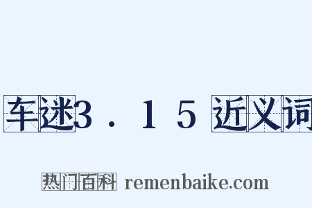 车迷3.15近义词是什么意思的图片